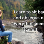 Learn to sit back and observe. not everything need – tymoff